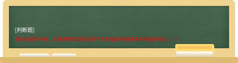 感应电流的方向，总是要使感应电流所产生的磁场来阻碍原来的磁场变化。（）