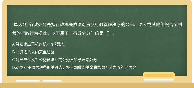 行政处分是指行政机关依法对违反行政管理秩序的公民、法人或其他组织给予制裁的行政行为据此，以下属于“行政处分〞的是（）。