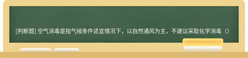 空气消毒是指气候条件适宜情况下，以自然通风为主，不建议采取化学消毒（）