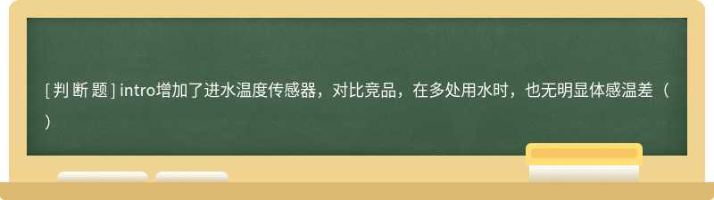 intro增加了进水温度传感器，对比竞品，在多处用水时，也无明显体感温差（）