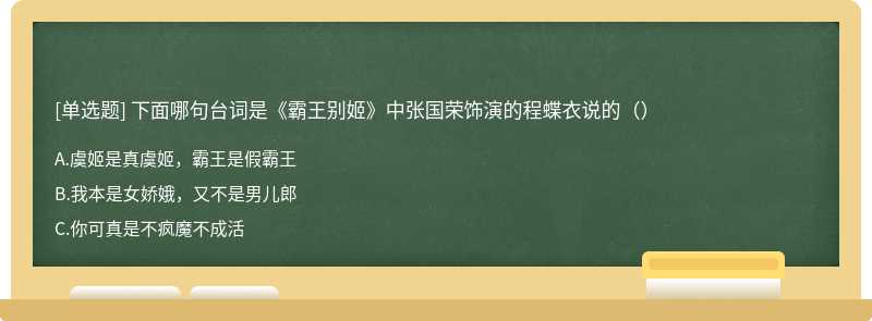 下面哪句台词是《霸王别姬》中张国荣饰演的程蝶衣说的（）