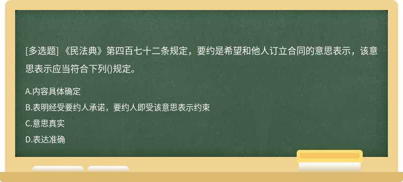 《民法典》第四百七十二条规定，要约是希望和他人订立合同的意思表示，该意思表示应当符合下列()规定。