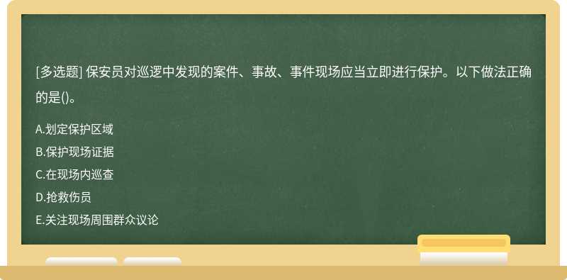 保安员对巡逻中发现的案件、事故、事件现场应当⽴即进⾏保护。以下做法正确的是()。