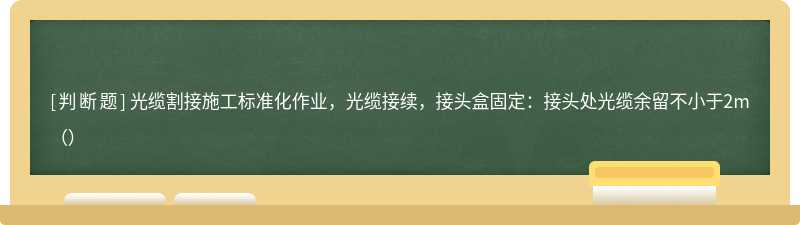 光缆割接施工标准化作业，光缆接续，接头盒固定：接头处光缆余留不小于2m（）