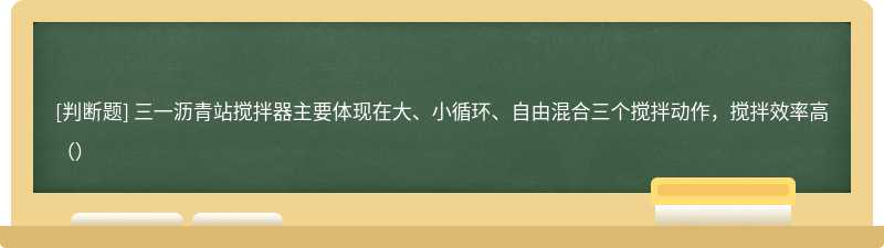 三一沥青站搅拌器主要体现在大、小循环、自由混合三个搅拌动作，搅拌效率高（）