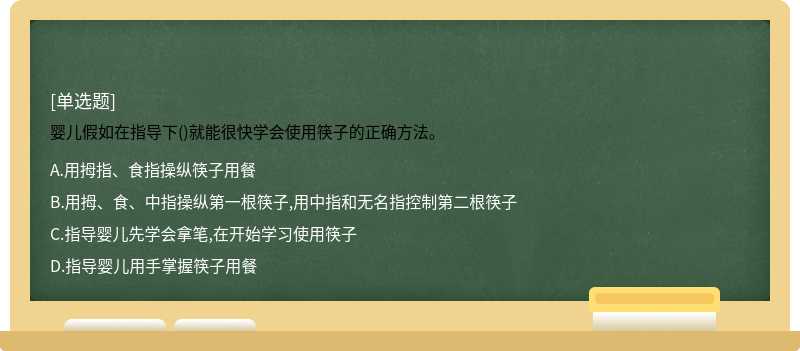 婴儿假如在指导下()就能很快学会使用筷子的正确方法。