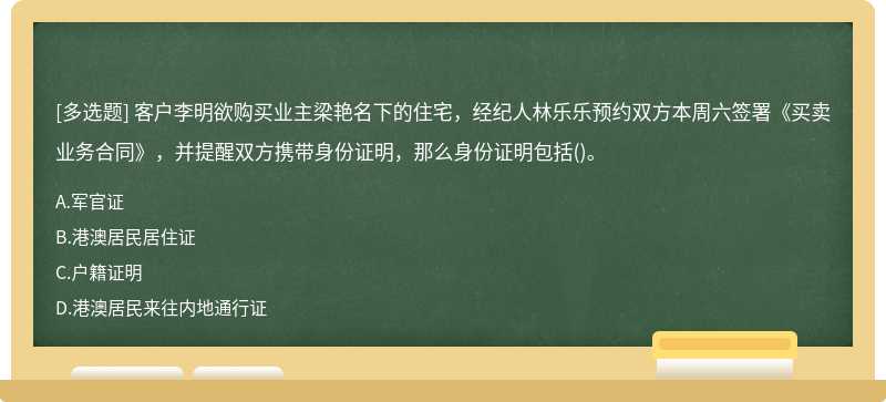 客户李明欲购买业主梁艳名下的住宅，经纪人林乐乐预约双方本周六签署《买卖业务合同》，并提醒双方携带身份证明，那么身份证明包括()。