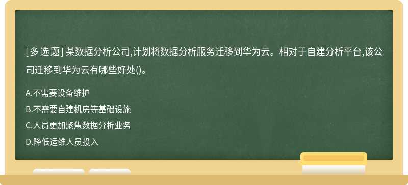 某数据分析公司,计划将数据分析服务迁移到华为云。相对于自建分析平台,该公司迁移到华为云有哪些好处()。