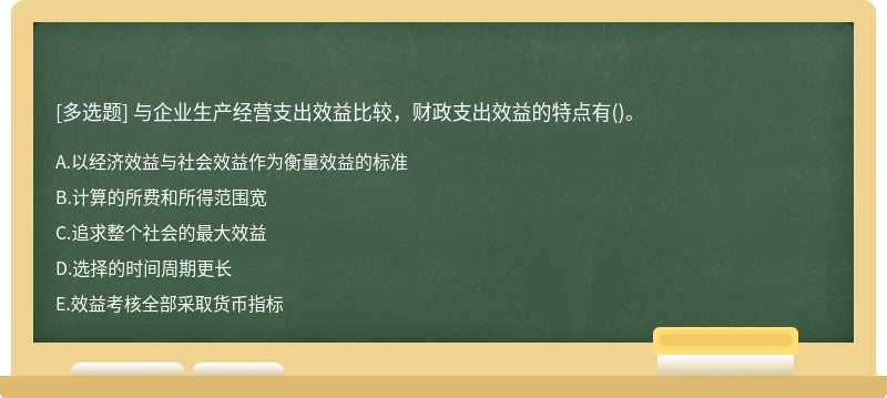 与企业生产经营支出效益比较，财政支出效益的特点有()。