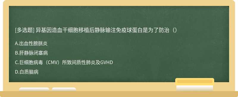 异基因造血干细胞移植后静脉输注免疫球蛋白是为了防治（）