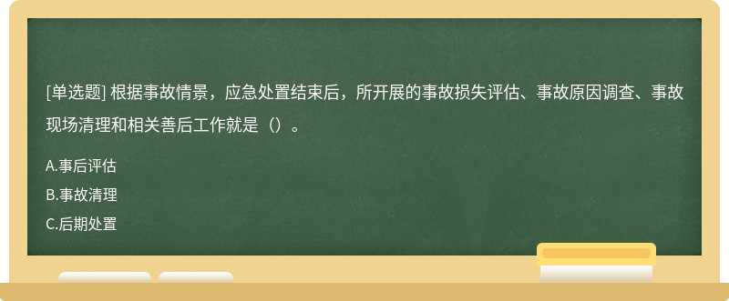 根据事故情景，应急处置结束后，所开展的事故损失评估、事故原因调查、事故现场清理和相关善后工作就是（）。