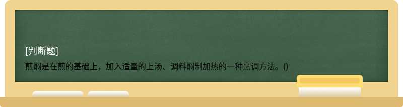 煎焖是在煎的基础上，加入适量的上汤、调料焖制加热的一种烹调方法。()