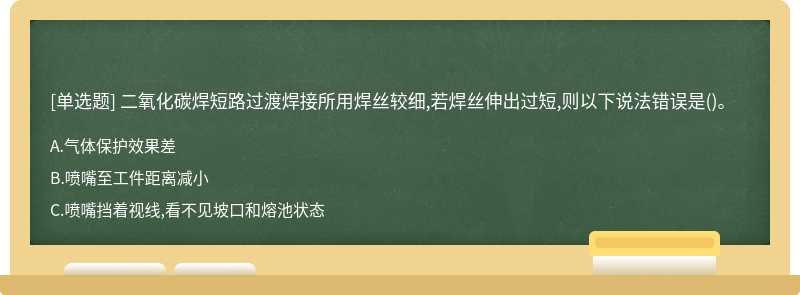 二氧化碳焊短路过渡焊接所用焊丝较细,若焊丝伸出过短,则以下说法错误是()。