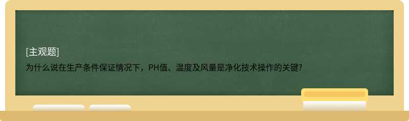 为什么说在生产条件保证情况下，PH值、温度及风量是净化技术操作的关键?