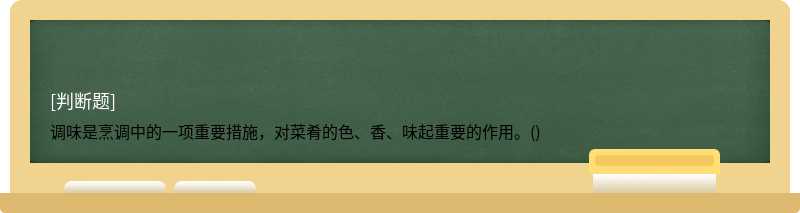 调味是烹调中的一项重要措施，对菜肴的色、香、味起重要的作用。()