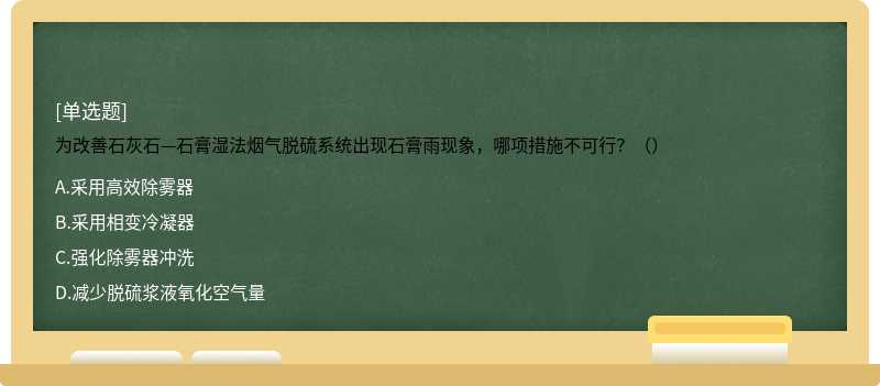 为改善石灰石—石膏湿法烟气脱硫系统出现石膏雨现象，哪项措施不可行？（）