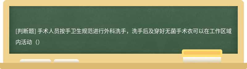 手术人员按手卫生规范进行外科洗手，洗手后及穿好无菌手术衣可以在工作区域内活动（）