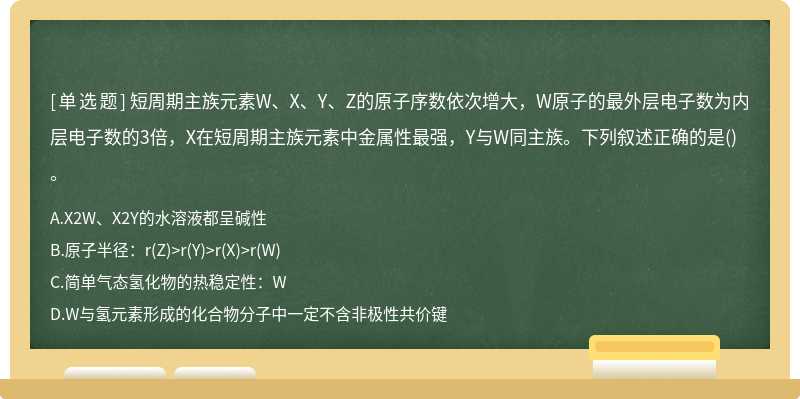 短周期主族元素W、X、Y、Z的原子序数依次增大，W原子的最外层电子数为内层电子数的3倍，X在短周期主族元素中金属性最强，Y与W同主族。下列叙述正确的是()。