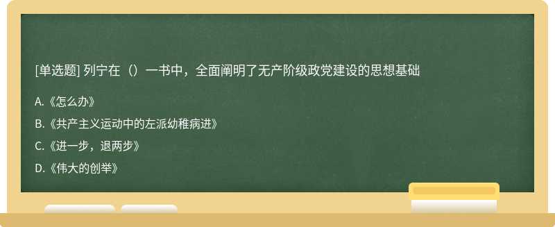 列宁在（）一书中，全面阐明了无产阶级政党建设的思想基础