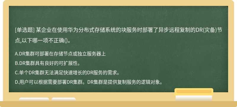 某企业在使用华为分布式存储系统的块服务时部署了异步远程复制的DR(灾备)节点,以下哪一项不正确()。