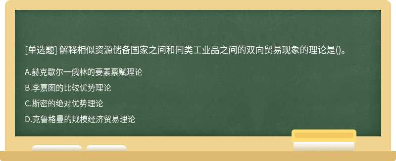 解释相似资源储备国家之间和同类工业品之间的双向贸易现象的理论是()。