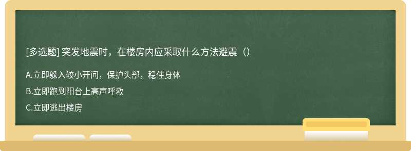 突发地震时，在楼房内应采取什么方法避震（）