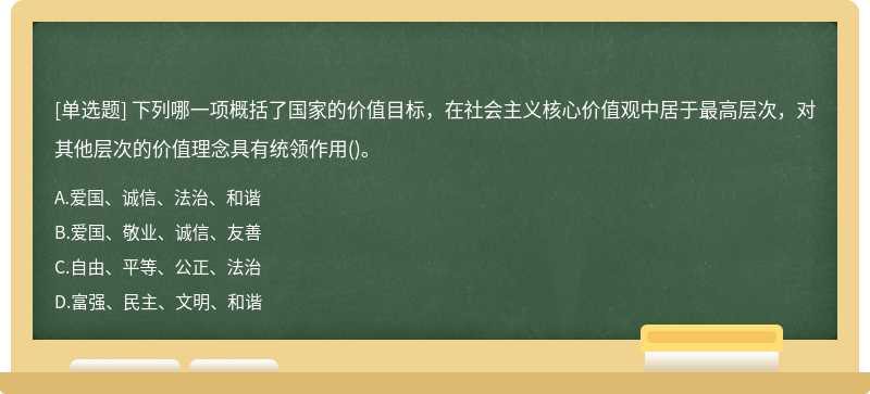 下列哪一项概括了国家的价值目标，在社会主义核心价值观中居于最高层次，对其他层次的价值理念具有统领作用()。