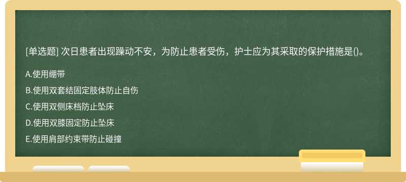 次日患者出现躁动不安，为防止患者受伤，护士应为其采取的保护措施是()。