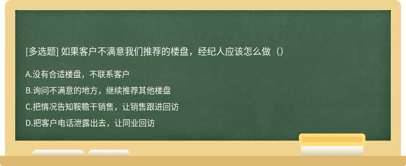 如果客户不满意我们推荐的楼盘，经纪人应该怎么做（）