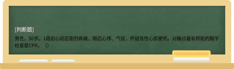 男性，50岁。1周前心前区剧烈疼痛，随后心悸、气促，怀疑急性心肌梗死。对确诊最有帮助的酶学检查是CPK。（）