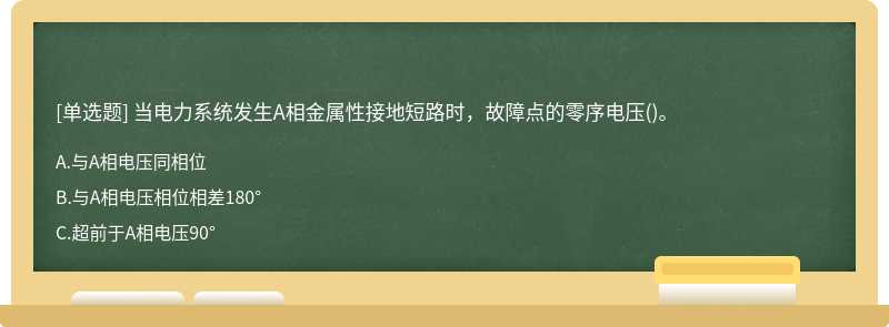 当电力系统发生A相金属性接地短路时，故障点的零序电压()。