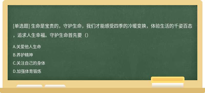 生命是宝贵的，守护生命，我们才能感受四季的冷暖变换，体验生活的千姿百态，追求人生幸福。守护生命首先要（）