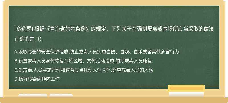 根据《青海省禁毒条例》的规定，下列关于在强制隔离戒毒场所应当采取的做法正确的是()。