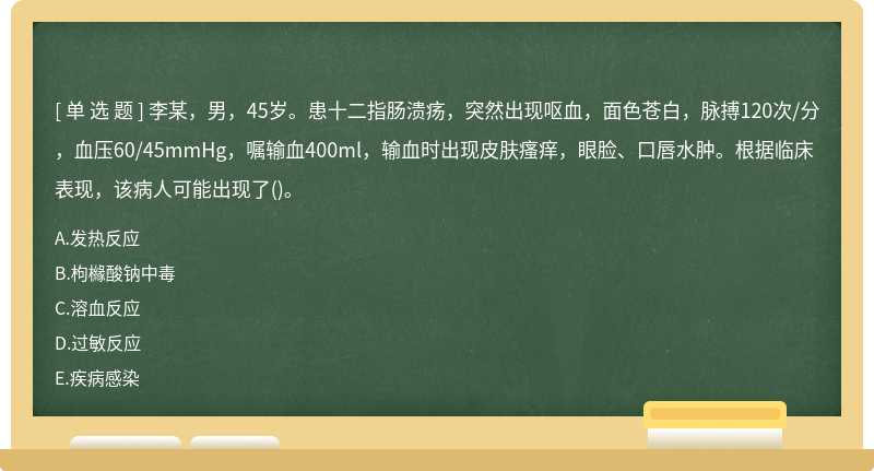 李某，男，45岁。患十二指肠溃疡，突然出现呕血，面色苍白，脉搏120次/分，血压60/45mmHg，嘱输血400ml，输血时出现皮肤瘙痒，眼脸、口唇水肿。根据临床表现，该病人可能出现了()。