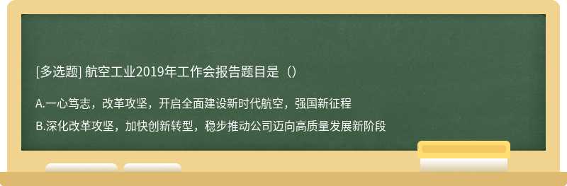 航空工业2019年工作会报告题目是（）