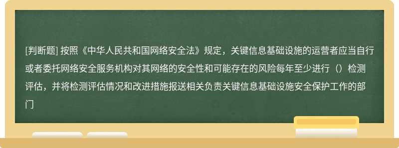 按照《中华人民共和国网络安全法》规定，关键信息基础设施的运营者应当自行或者委托网络安全服务机构对其网络的安全性和可能存在的风险每年至少进行（）检测评估，并将检测评估情况和改进措施报送相关负责关键信息基础设施安全保护工作的部门