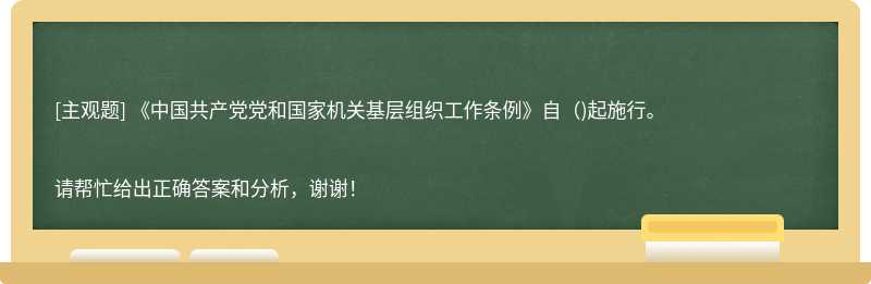 《中國共產(chǎn)黨黨和國家機(jī)關(guān)基層組織工作條例》自（)起施行。