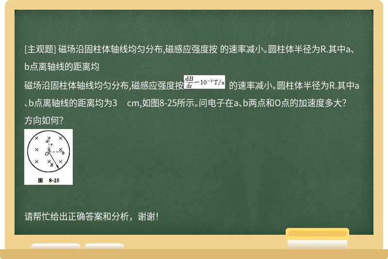 磁场沿固柱体轴线均匀分布,磁感应强度按 的速率减小。圆柱体半径为R.其中a、b点离轴线的距离均