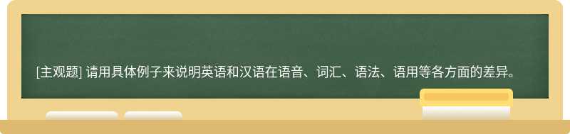 请用具体例子来说明英语和汉语在语音、词汇、语法、语用等各方面的差异。