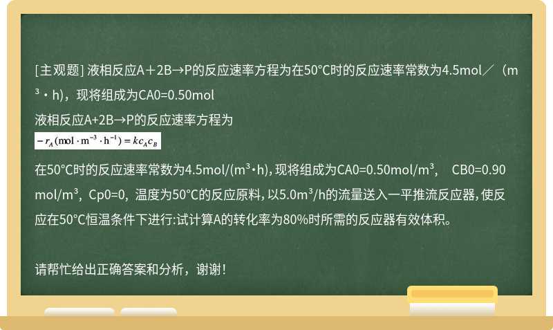 液相反应A＋2B→P的反应速率方程为在50℃时的反应速率常数为4.5mol／（m³·h)，现将组成为CA0=0.50mol