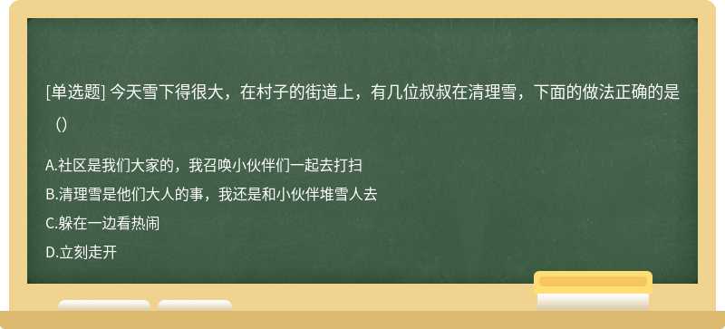 今天雪下得很大，在村子的街道上，有几位叔叔在清理雪，下面的做法正确的是（）