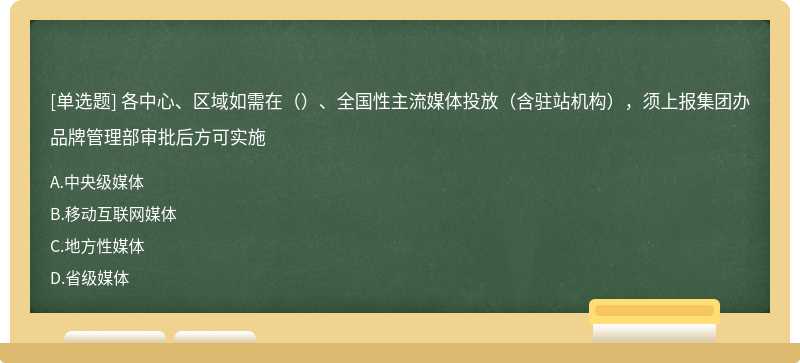 各中心、区域如需在（）、全国性主流媒体投放（含驻站机构），须上报集团办品牌管理部审批后方可实施