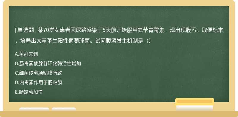 某70岁女患者因尿路感染于5天前开始服用氨芐青霉素。现出现腹泻。取便标本，培养出大量革兰阳性葡萄球菌。试问腹泻发生机制是（）