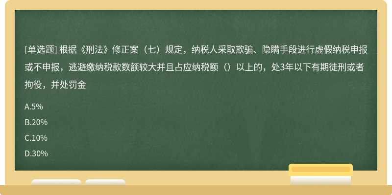 根据《刑法》修正案（七）规定，纳税人采取欺骗、隐瞒手段进行虚假纳税申报或不申报，逃避缴纳税款数额较大并且占应纳税额（）以上的，处3年以下有期徒刑或者拘役，并处罚金