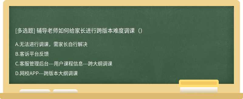 辅导老师如何给家长进行跨版本难度调课（）