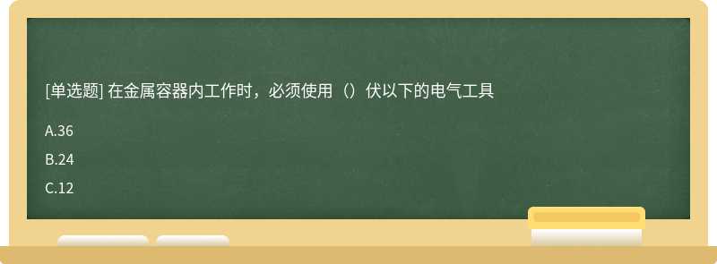 在金属容器内工作时，必须使用（）伏以下的电气工具