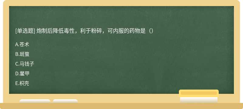 炮制后降低毒性，利于粉碎，可内服的药物是（）