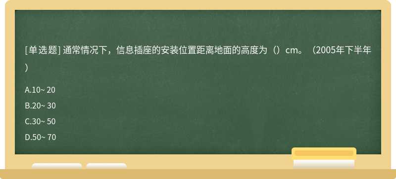 通常情况下，信息插座的安装位置距离地面的高度为（）cm。（2005年下半年）