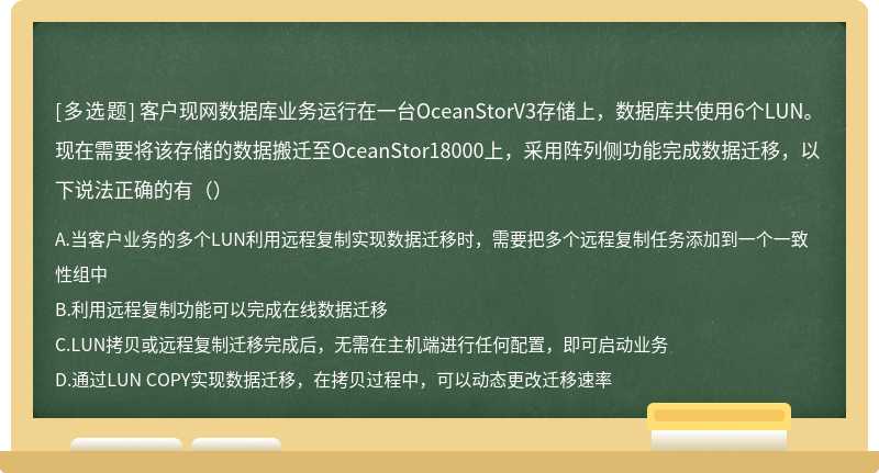 客户现网数据库业务运行在一台OceanStorV3存储上，数据库共使用6个LUN。现在需要将该存储的数据搬迁至OceanStor18000上，采用阵列侧功能完成数据迁移，以下说法正确的有（）