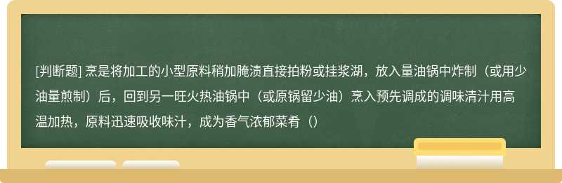 烹是将加工的小型原料稍加腌渍直接拍粉或挂浆湖，放入量油锅中炸制（或用少油量煎制）后，回到另一旺火热油锅中（或原锅留少油）烹入预先调成的调味清汁用高温加热，原料迅速吸收味汁，成为香气浓郁菜肴（）